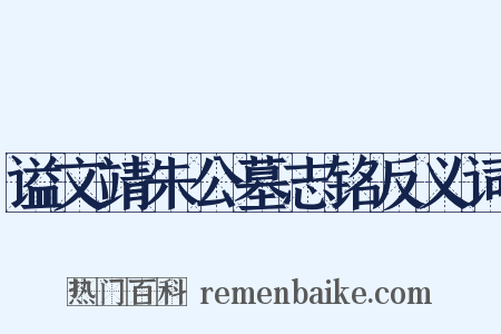 谥文靖朱公墓志铭反义词是什么意思的图片